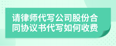 请律师代写公司股份合同协议书代写如何收费