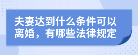 夫妻达到什么条件可以离婚，有哪些法律规定