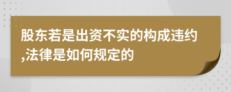 股东若是出资不实的构成违约,法律是如何规定的