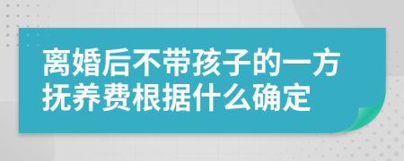 离婚后不带孩子的一方抚养费根据什么确定