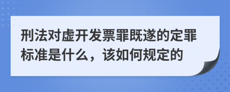 刑法对虚开发票罪既遂的定罪标准是什么，该如何规定的