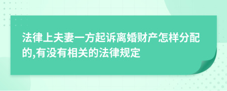 法律上夫妻一方起诉离婚财产怎样分配的,有没有相关的法律规定