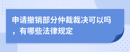 申请撤销部分仲裁裁决可以吗，有哪些法律规定