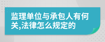 监理单位与承包人有何关,法律怎么规定的