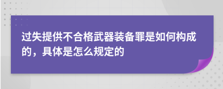 过失提供不合格武器装备罪是如何构成的，具体是怎么规定的