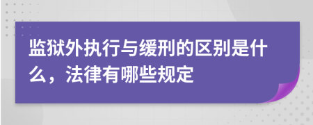 监狱外执行与缓刑的区别是什么，法律有哪些规定