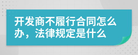 开发商不履行合同怎么办，法律规定是什么