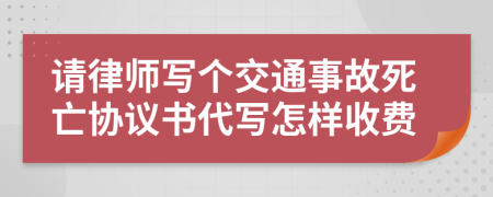 请律师写个交通事故死亡协议书代写怎样收费