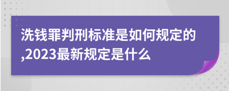 洗钱罪判刑标准是如何规定的,2023最新规定是什么