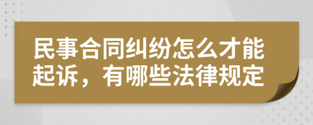 民事合同纠纷怎么才能起诉，有哪些法律规定