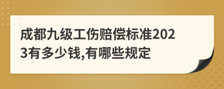 成都九级工伤赔偿标准2023有多少钱,有哪些规定