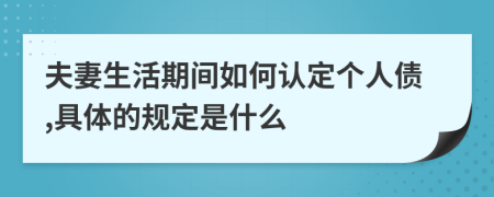 夫妻生活期间如何认定个人债,具体的规定是什么