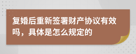 复婚后重新签署财产协议有效吗，具体是怎么规定的