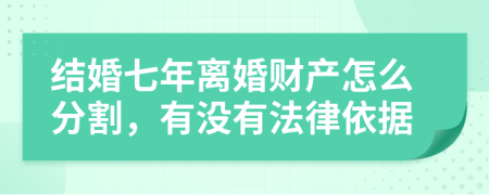 结婚七年离婚财产怎么分割，有没有法律依据