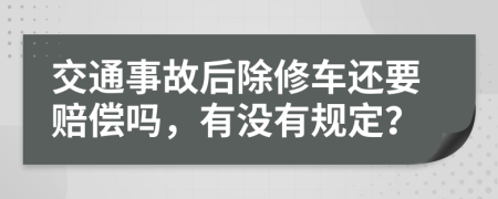 交通事故后除修车还要赔偿吗，有没有规定？