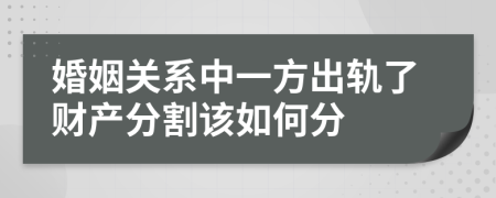 婚姻关系中一方出轨了财产分割该如何分