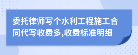 委托律师写个水利工程施工合同代写收费多,收费标准明细