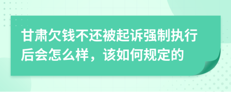 甘肃欠钱不还被起诉强制执行后会怎么样，该如何规定的