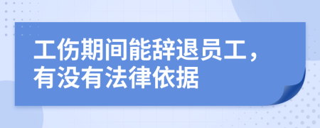工伤期间能辞退员工，有没有法律依据