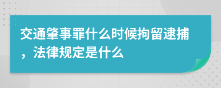 交通肇事罪什么时候拘留逮捕，法律规定是什么