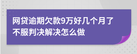 网贷逾期欠款9万好几个月了不服判决解决怎么做