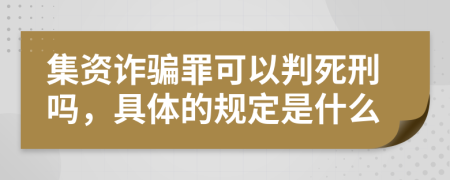 集资诈骗罪可以判死刑吗，具体的规定是什么