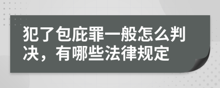 犯了包庇罪一般怎么判决，有哪些法律规定