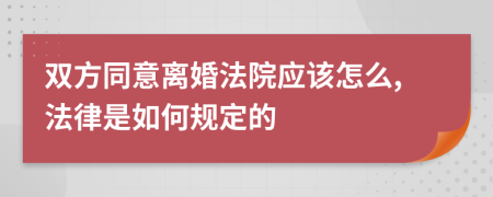 双方同意离婚法院应该怎么,法律是如何规定的