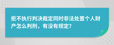 拒不执行判决裁定同时非法处置个人财产怎么判刑，有没有规定？