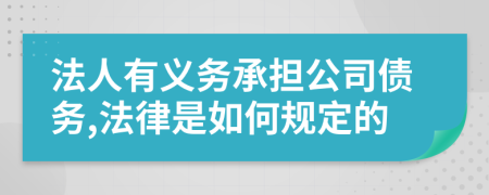 法人有义务承担公司债务,法律是如何规定的