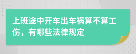 上班途中开车出车祸算不算工伤，有哪些法律规定