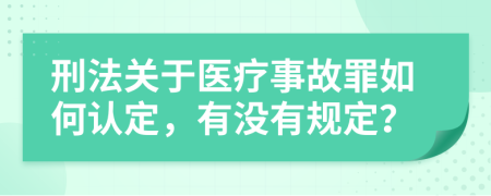 刑法关于医疗事故罪如何认定，有没有规定？