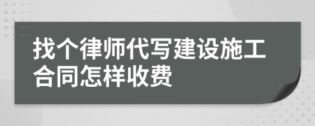 找个律师代写建设施工合同怎样收费