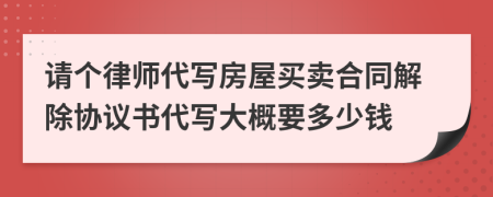 请个律师代写房屋买卖合同解除协议书代写大概要多少钱