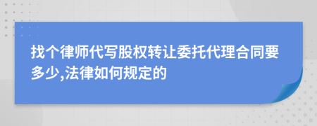 找个律师代写股权转让委托代理合同要多少,法律如何规定的