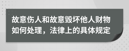 故意伤人和故意毁坏他人财物如何处理，法律上的具体规定