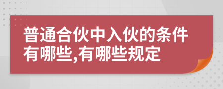 普通合伙中入伙的条件有哪些,有哪些规定