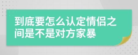 到底要怎么认定情侣之间是不是对方家暴