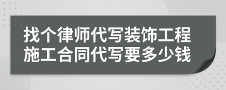 找个律师代写装饰工程施工合同代写要多少钱