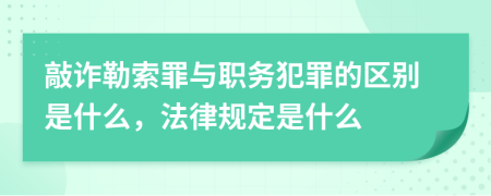 敲诈勒索罪与职务犯罪的区别是什么，法律规定是什么