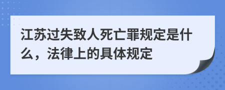 江苏过失致人死亡罪规定是什么，法律上的具体规定