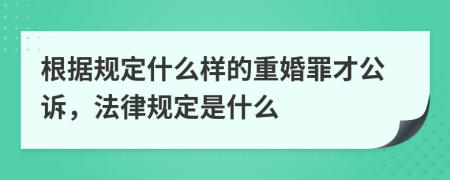 根据规定什么样的重婚罪才公诉，法律规定是什么