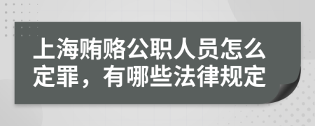 上海贿赂公职人员怎么定罪，有哪些法律规定