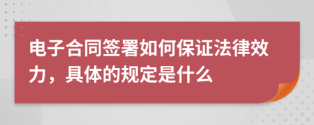 电子合同签署如何保证法律效力，具体的规定是什么