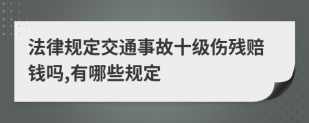 法律规定交通事故十级伤残赔钱吗,有哪些规定