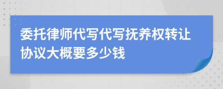 委托律师代写代写抚养权转让协议大概要多少钱