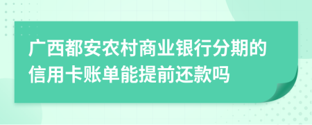 广西都安农村商业银行分期的信用卡账单能提前还款吗