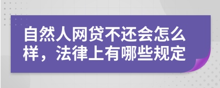 自然人网贷不还会怎么样，法律上有哪些规定