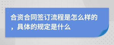 合资合同签订流程是怎么样的，具体的规定是什么