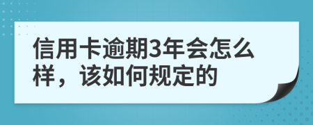 信用卡逾期3年会怎么样，该如何规定的